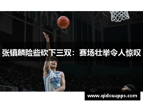张镇麟险些砍下三双：赛场壮举令人惊叹