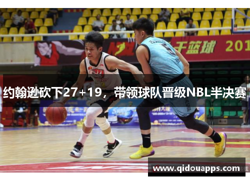 约翰逊砍下27+19，带领球队晋级NBL半决赛