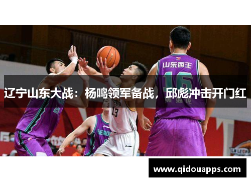 辽宁山东大战：杨鸣领军备战，邱彪冲击开门红