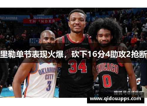 里勒单节表现火爆，砍下16分4助攻2抢断
